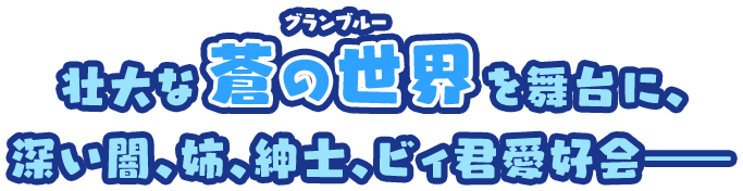 壮大な蒼の世界を舞台に、深い闇、姉、紳士、ビィ君愛好会――