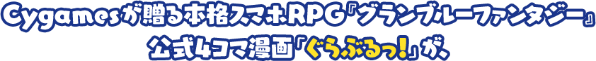 Cygamesが贈る本格スマホRPG『グランブルーファンタジー』公式4コマ漫画「ぐらぶるっ！」が、